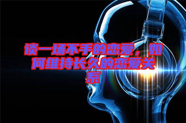 談一場不手的戀愛，如何維持長久的戀愛關(guān)系
