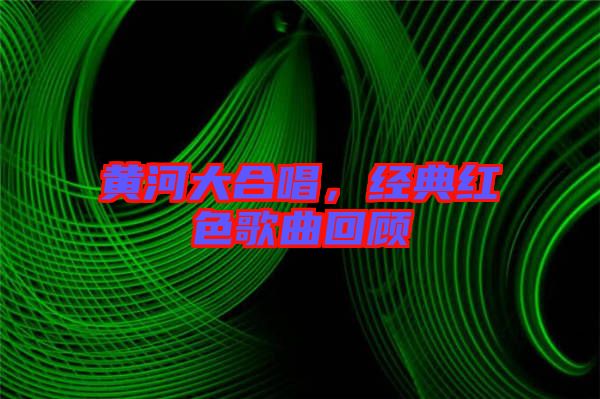 黃河大合唱，經(jīng)典紅色歌曲回顧