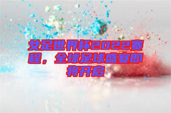 女足世界杯2022賽程，全球足球盛宴即將開啟