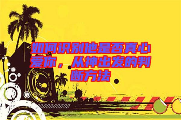 如何識(shí)別他是否真心愛(ài)你，從神出發(fā)的判斷方法