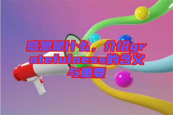感恩是什么，介紹gratefulness的含義與重要