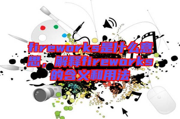 fireworks是什么意思，解釋fireworks的含義和用法