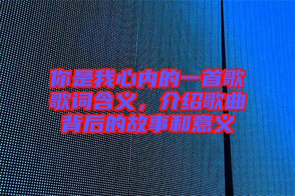 你是我心內(nèi)的一首歌歌詞含義，介紹歌曲背后的故事和意義