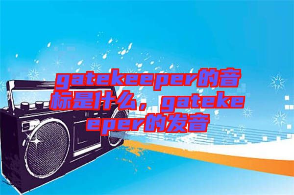gatekeeper的音標是什么，gatekeeper的發(fā)音