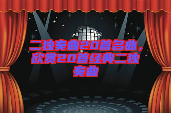 二獨(dú)奏曲20首名曲，欣賞20首經(jīng)典二獨(dú)奏曲