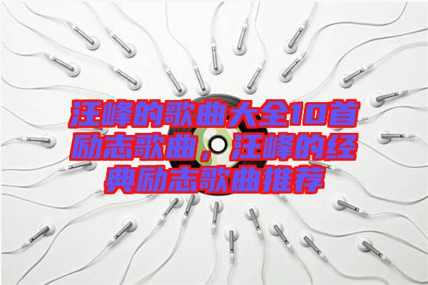 汪峰的歌曲大全10首勵志歌曲，汪峰的經(jīng)典勵志歌曲推薦