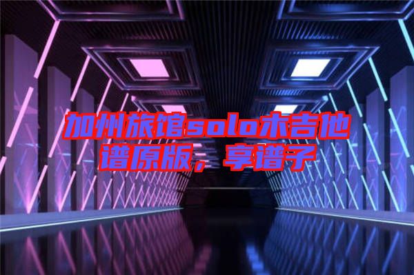加州旅館solo木吉他譜原版，享譜子