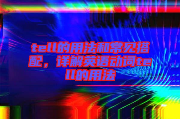 tell的用法和常見搭配，詳解英語動(dòng)詞tell的用法