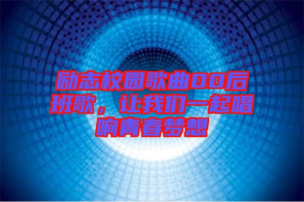勵(lì)志校園歌曲00后班歌，讓我們一起唱響青春夢想