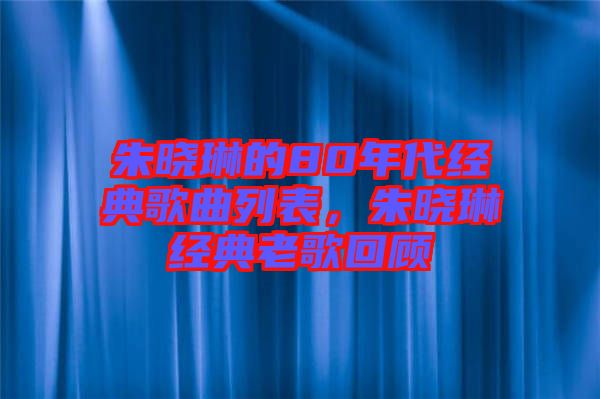 朱曉琳的80年代經(jīng)典歌曲列表，朱曉琳經(jīng)典老歌回顧