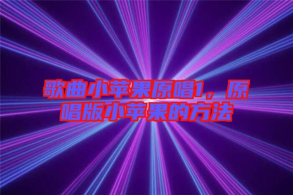 歌曲小蘋果原唱1，原唱版小蘋果的方法