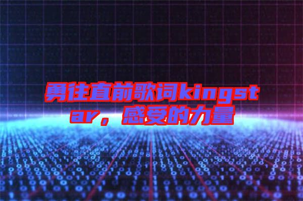 勇往直前歌詞kingstar，感受的力量