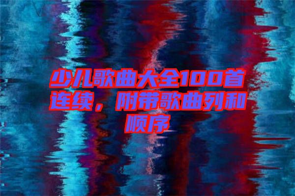 少兒歌曲大全100首連續(xù)，附帶歌曲列和順序