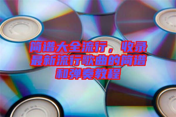 簡譜大全流行，收錄最新流行歌曲的簡譜和彈奏教程