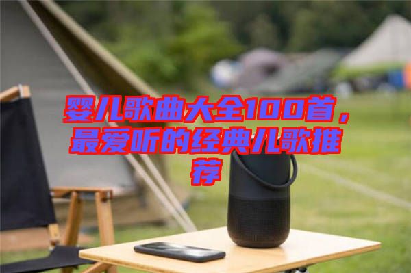 嬰兒歌曲大全100首，最愛(ài)聽(tīng)的經(jīng)典兒歌推薦