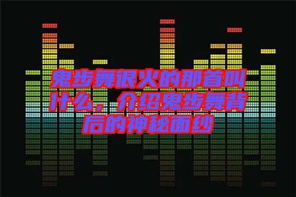 鬼步舞很火的那首叫什么，介紹鬼步舞背后的神秘面紗