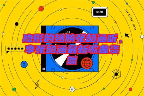 隱形的翅膀張韶涵聽，享張韶涵最新歌曲資源