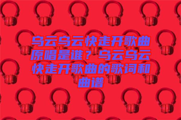 烏云烏云快走開(kāi)歌曲原唱是誰(shuí)？烏云烏云快走開(kāi)歌曲的歌詞和曲譜