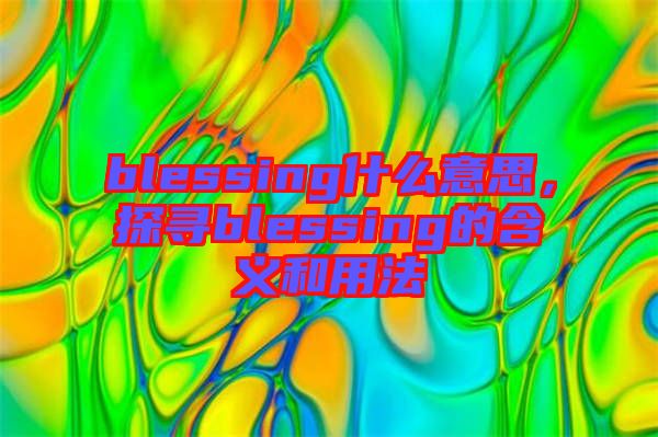 blessing什么意思，探尋blessing的含義和用法