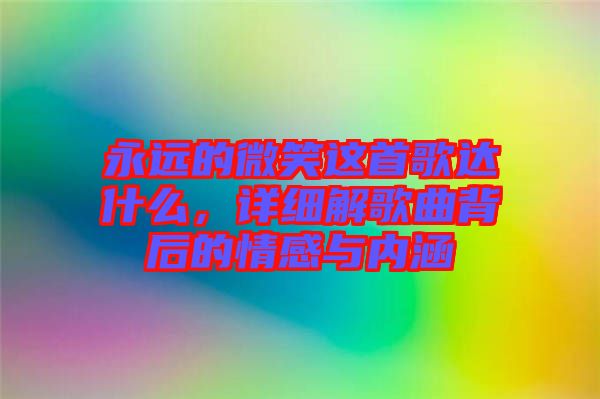 永遠(yuǎn)的微笑這首歌達(dá)什么，詳細(xì)解歌曲背后的情感與內(nèi)涵