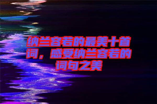 納蘭容若的最美十首詞，感受納蘭容若的詞句之美