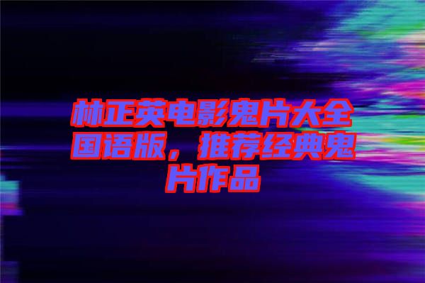 林正英電影鬼片大全國語版，推薦經(jīng)典鬼片作品