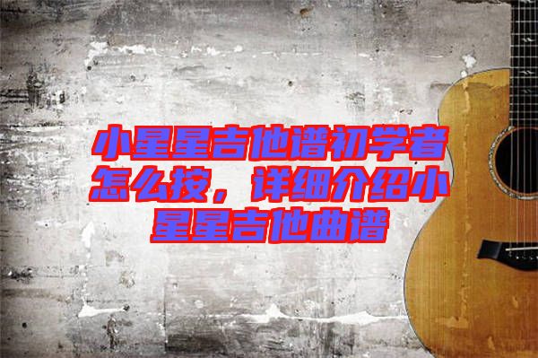小星星吉他譜初學者怎么按，詳細介紹小星星吉他曲譜