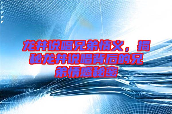 龍井說唱兄弟情義，揭秘龍井說唱背后的兄弟情感秘密