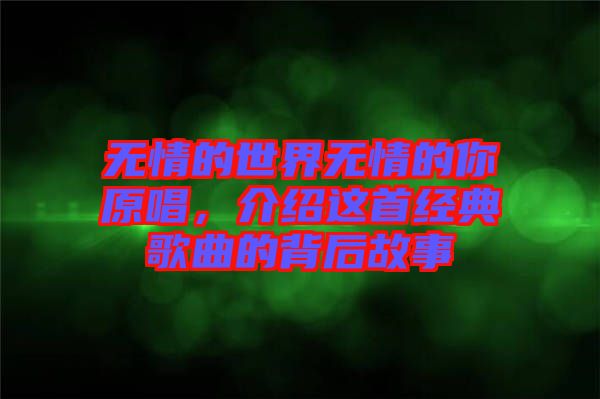 無情的世界無情的你原唱，介紹這首經(jīng)典歌曲的背后故事