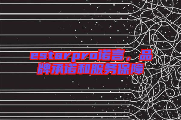estarpro諾言，品牌承諾和服務(wù)保障