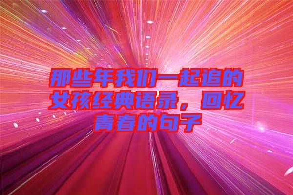 那些年我們一起追的女孩經(jīng)典語錄，回憶青春的句子