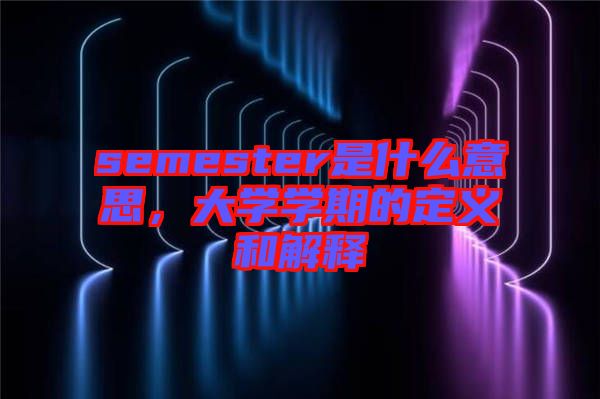 semester是什么意思，大學(xué)學(xué)期的定義和解釋