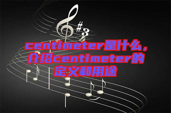 centimeter是什么，介紹centimeter的定義和用途