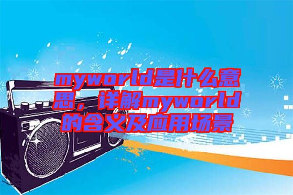 myworld是什么意思，詳解myworld的含義及應(yīng)用場景