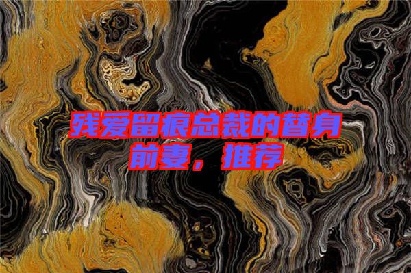 殘愛留痕總裁的替身前妻，推薦