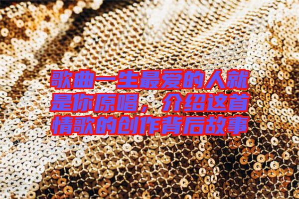 歌曲一生最愛的人就是你原唱，介紹這首情歌的創(chuàng)作背后故事