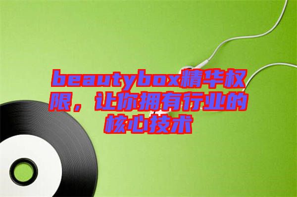 beautybox精華權限，讓你擁有行業(yè)的核心技術
