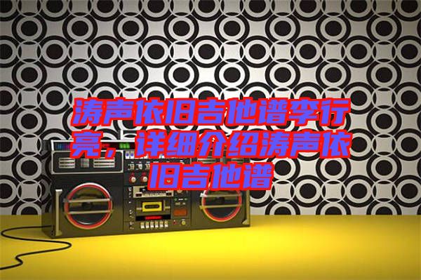 濤聲依舊吉他譜李行亮，詳細(xì)介紹濤聲依舊吉他譜