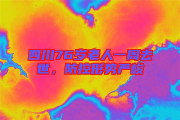 四川76歲老人一周去世，防控形勢嚴峻