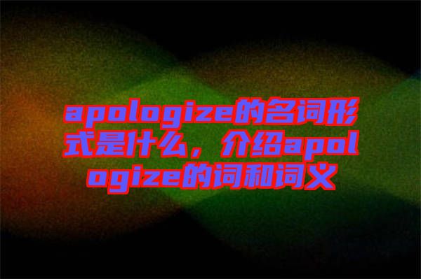 apologize的名詞形式是什么，介紹apologize的詞和詞義