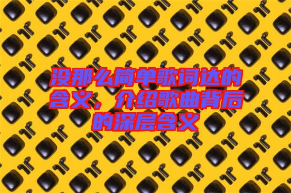 沒那么簡單歌詞達的含義，介紹歌曲背后的深層含義