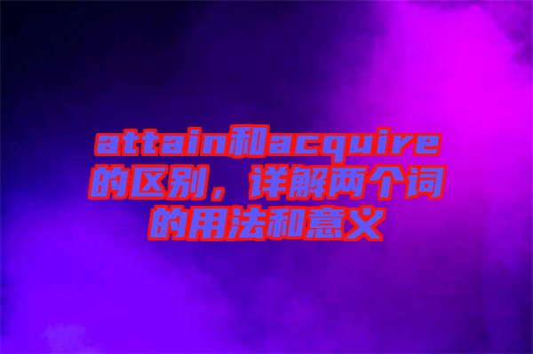 attain和acquire的區(qū)別，詳解兩個詞的用法和意義