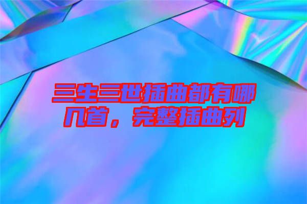 三生三世插曲都有哪幾首，完整插曲列