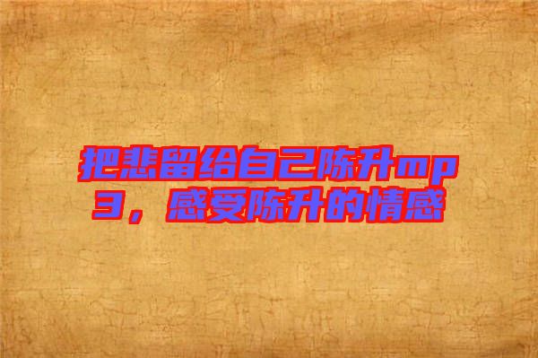 把悲留給自己陳升mp3，感受陳升的情感
