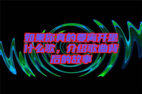 如果你真的要離開(kāi)是什么歌，介紹歌曲背后的故事