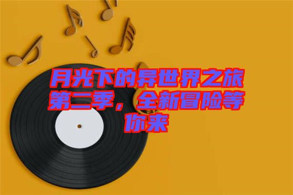 月光下的異世界之旅第二季，全新冒險(xiǎn)等你來(lái)