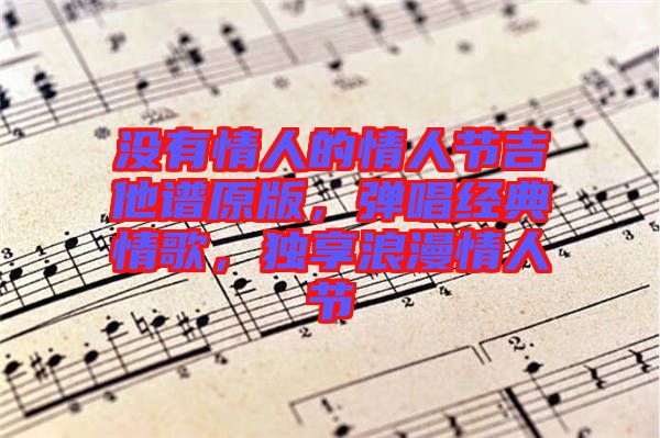沒有情人的情人節(jié)吉他譜原版，彈唱經(jīng)典情歌，獨享浪漫情人節(jié)