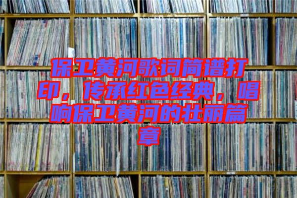 保衛(wèi)黃河歌詞簡譜打印，傳承紅色經(jīng)典，唱響保衛(wèi)黃河的壯麗篇章