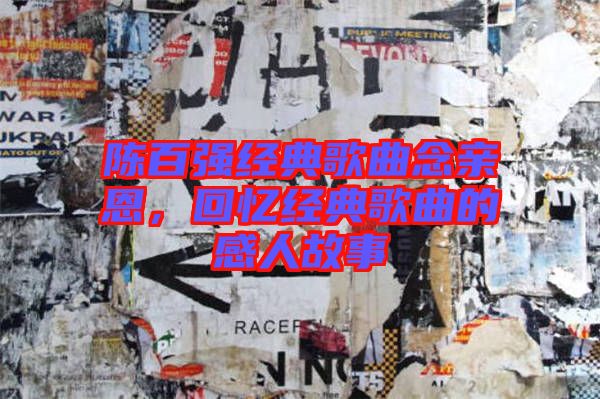陳百?gòu)?qiáng)經(jīng)典歌曲念親恩，回憶經(jīng)典歌曲的感人故事