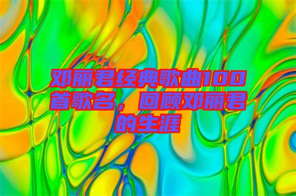 鄧麗君經(jīng)典歌曲100首歌名，回顧?quán)圎惥纳? width=